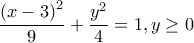 \displaystyle\frac{\left ( x-3 \right )^{2}}{9}+\frac{y^{2}}{4}= 1, y\geq 0 \displaystyle\frac{\left ( x-3 \right )^{2}}{9}+\frac{y^{2}}{4}= 1, y\geq 0