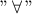 "\, \forall \,"