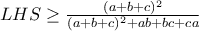 LHS \geq \frac{(a+b+c)^2}{(a+b+c)^2+ab+bc+ca} LHS \geq \frac{(a+b+c)^2}{(a+b+c)^2+ab+bc+ca}