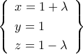 \left\{ {\begin{array}{l} 
   {x=1+\lambda} \vspace{0.1cm}  \\ 
  {y=1} \vspace{0.1cm}  \\ 
   {z=1-\lambda} 
\end{array}} \right\}