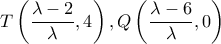\displaystyle T\left( {\frac{{\lambda  - 2}}{\lambda },4} \right),Q\left( {\frac{{\lambda  - 6}}{\lambda },0} \right)