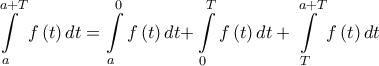 \displaystyle{ 
\int\limits_a^{a + T} {f\left( t \right)dt}  = \int\limits_a^0 {f\left( t \right)dt + } \int\limits_0^T {f\left( t \right)dt}  + \int\limits_T^{a + T} {f\left( t \right)dt}  
}