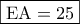 \boxed{{\rm E}{\rm A} = 25}