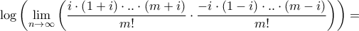 \displaystyle{\log \left( {\mathop {\lim }\limits_{n \to \infty } \left( {\frac{{i \cdot \left( {1 + i} \right) \cdot .. \cdot \left( {m + i} \right)}}{{m!}} \cdot \frac{{ - i \cdot \left( {1 - i} \right) \cdot .. \cdot \left( {m - i} \right)}}{{m!}}} \right)} \right) = } \displaystyle{\log \left( {\mathop {\lim }\limits_{n \to \infty } \left( {\frac{{i \cdot \left( {1 + i} \right) \cdot .. \cdot \left( {m + i} \right)}}{{m!}} \cdot \frac{{ - i \cdot \left( {1 - i} \right) \cdot .. \cdot \left( {m - i} \right)}}{{m!}}} \right)} \right) = }