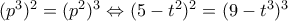 (p^3)^2 = (p^2)^3 \Leftrightarrow (5 - t^2)^2 = (9 - t^3)^3