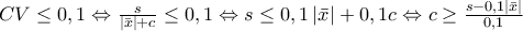 CV\leq 0,1\Leftrightarrow \frac{s}{\left|\bar{x} \right|+c}\leq 0,1\Leftrightarrow s\leq 0,1\left|\bar{x} \right|+0,1c\Leftrightarrow c\geq \frac{s-0,1\left|\bar{x} \right|}{0,1}