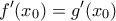\displaystyle{f'(x_0)=g'(x_0)}