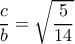 \dfrac{c}{b}= \sqrt{ \dfrac{5}{14} } \dfrac{c}{b}= \sqrt{ \dfrac{5}{14} }