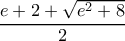 \dfrac{e+2+\sqrt{e^2+8}}{2} \dfrac{e+2+\sqrt{e^2+8}}{2}