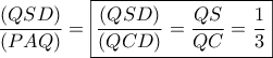 \displaystyle{\frac{{\left( {QSD} \right)}}{{\left( {PAQ} \right)}} = \boxed{\frac{{\left( {QSD} \right)}}{{\left( {QCD} \right)}} = \frac{{QS}}{{QC}} = \frac{1}{3}}}