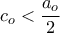 c_o<\dfrac{a_o}{2}