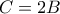 \displaystyle{C=2B}