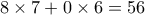 8\times 7+0\times 6=56