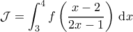 \displaystyle \mathcal{J} = \int_3^4 f \left ( \frac{x-2}{2x-1} \right )\, \mathrm{d} x 
