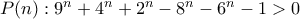 P(n): 9^n+4^n+2^n-8^n-6^n-1 >0