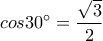 \displaystyle cos30^{\circ} =\frac{\sqrt{3}}{2}