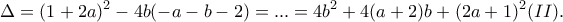 \displaystyle{\Delta=(1+2a)^2-4b(-a-b-2)=...=4b^2+4(a+2)b+(2a+1)^2 (II).}