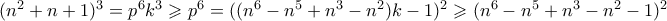 (n^2+n+1)^3 =p^6k^3 \geqslant p^6=((n^6-n^5+n^3-n^2)k-1)^2 \geqslant (n^6-n^5+n^3-n^2-1)^2 