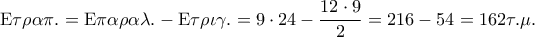 {\rm E}\tau \rho \alpha \pi . = {\rm E}\pi \alpha \rho \alpha \lambda . - {\rm E}\tau \rho \iota \gamma . = 9 \cdot 24 - \displaystyle\frac{{12 \cdot 9}}{2} = 216 - 54 = 162\tau .\mu .