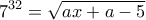 \displaystyle{7^{32}=\sqrt{ax+a-5}}