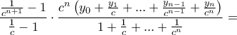 \displaystyle{ \frac{\frac{1}{c^{n+1}}-1}{\frac{1}{c}-1} \cdot \frac {c^n \left( y_0 + \frac{y_{1}}{c} + ... + \frac{y_{n-1}}{c^{n-1}} + \frac {y_n}{c^n}\right)}{1 +\frac{1}{c}+...+ \frac{1}{c^n} } = \displaystyle{ \frac{\frac{1}{c^{n+1}}-1}{\frac{1}{c}-1} \cdot \frac {c^n \left( y_0 + \frac{y_{1}}{c} + ... + \frac{y_{n-1}}{c^{n-1}} + \frac {y_n}{c^n}\right)}{1 +\frac{1}{c}+...+ \frac{1}{c^n} } =