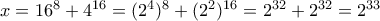 x = 16^8 + 4^{16} = (2^4)^8 + (2^2)^{16} = 2^{32} + 2^{32} = 2^{33}