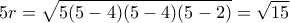 \displaystyle 5r = \sqrt {5(5 - 4)(5 - 4)(5 - 2)} = \sqrt {15} \displaystyle 5r = \sqrt {5(5 - 4)(5 - 4)(5 - 2)} = \sqrt {15}