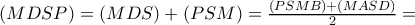 (MDSP)=(MDS)+(PSM)=\frac{(PSMB)+(MASD)}{2}= (MDSP)=(MDS)+(PSM)=\frac{(PSMB)+(MASD)}{2}=