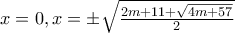 \displystyle{x=0,x=\pm \sqrt{\frac{2m+11+\sqrt{4m+57}}{2}}}