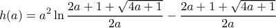 \displaystyle h(a) = {a^2}\ln \frac{{2a + 1 + \sqrt {4a + 1} }}{{2a}} - \frac{{2a + 1 + \sqrt {4a + 1} }}{{2a}} \displaystyle h(a) = {a^2}\ln \frac{{2a + 1 + \sqrt {4a + 1} }}{{2a}} - \frac{{2a + 1 + \sqrt {4a + 1} }}{{2a}}