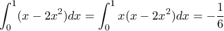 \displaystyle{\int_0^1 (x-2x^2) dx =\int_0^1 x(x-2x^2)dx= -\frac {1}{6} 