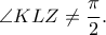 \displaystyle{\angle KLZ \ne \frac{\pi }{2}.}
