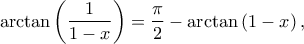 \displaystyle{\arctan \left( {\frac{1}{{1 - x}}} \right) = \frac{\pi }{2} - \arctan \left( {1 - x} \right),}