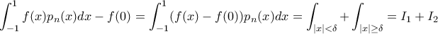 \displaystyle \int_{-1}^{1}f(x)p_{n}(x)dx- f(0)=\int_{-1}^{1}(f(x)-f(0))p_{n}(x)dx=\int _{|x|< \delta }+\int _{|x|\geq \delta }=I_{1}+I_{2} \displaystyle \int_{-1}^{1}f(x)p_{n}(x)dx- f(0)=\int_{-1}^{1}(f(x)-f(0))p_{n}(x)dx=\int _{|x|< \delta }+\int _{|x|\geq \delta }=I_{1}+I_{2}