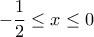 \displaystyle- \frac{1}{2}\leq x\leq 0 \displaystyle- \frac{1}{2}\leq x\leq 0