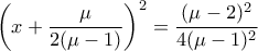 \displaystyle{\left(x+\frac{\mu}{2(\mu-1)}\right)^2=\frac{(\mu-2)^2}{4(\mu-1)^2}}