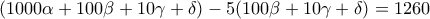 \displaystyle  
(1000\alpha+100\beta+10\gamma+\delta) 
-5(100\beta+10\gamma+\delta)=1260 
