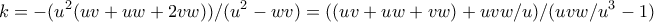 \displaystyle{k=-(u^2 (uv+uw+2vw))/(u^2-wv)=((uv+uw+vw)+uvw/u)/(uvw/u^3-1) }