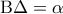 \displaystyle{{\rm B}\Delta  = \alpha }