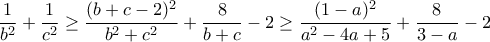 \displaystyle{\frac{1}{b^2}+\frac{1}{c^2}\geq \frac{(b+c-2)^2}{b^2+c^2}+\frac{8}{b+c}-2\geq \frac{(1-a)^2}{a^2-4a+5}+\frac{8}{3-a}-2}