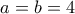 \displaystyle{a = b = 4}