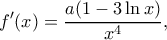\displaystyle f'(x) = \frac{{a(1 - 3\ln x)}}{{{x^4}}}, \displaystyle f'(x) = \frac{{a(1 - 3\ln x)}}{{{x^4}}},