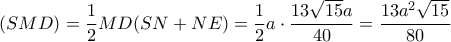 \displaystyle (SMD) = \frac{1}{2}MD(SN + NE) = \frac{1}{2}a \cdot \frac{{13\sqrt {15} a}}{{40}} = \frac{{13{a^2}\sqrt {15} }}{{80}} \displaystyle (SMD) = \frac{1}{2}MD(SN + NE) = \frac{1}{2}a \cdot \frac{{13\sqrt {15} a}}{{40}} = \frac{{13{a^2}\sqrt {15} }}{{80}}
