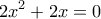 \displaystyle 2{{x}^{2}}+2x=0