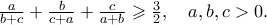 \displaystale{\frac{a}
{{b + c}} + \frac{b}
{{c + a}} + \frac{c}
{{a + b}} \geqslant \frac{3}
{2},\quad a,b,c > 0.} \displaystale{\frac{a}
{{b + c}} + \frac{b}
{{c + a}} + \frac{c}
{{a + b}} \geqslant \frac{3}
{2},\quad a,b,c > 0.}