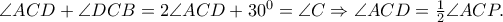 \angle ACD+\angle DCB=2\angle ACD+30^{0}=\angle C\Rightarrow \angle ACD=\frac{1}{2}\angle ACP.
