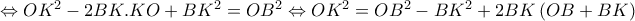 \Leftrightarrow  OK^{2}-2BK.KO+BK^{2}=OB^{2}\Leftrightarrow OK^{2}=OB^{2}-BK^{2}+2BK\left(OB+BK \right)