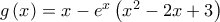 g\left( x \right) = x - e^x \left( {x^2  - 2x + 3} \right)