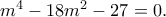 m^4-18m^2-27=0. m^4-18m^2-27=0.