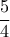 \displaystyle 
\frac{5}{4}